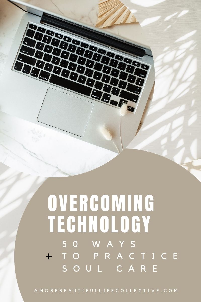 Overcoming Technology + 50 Ways to Practice Soul Care