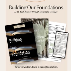 Building Our Foundation Systematic Theology Bible Study: An 11-Week Deep Dive into Core Biblical Truths - Digital ONLY