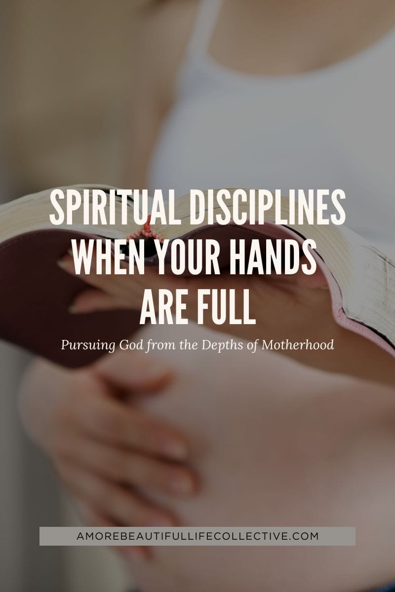 Spiritual Disciplines When Your Hands Are Full: Pursuing God from the Depths of Motherhood